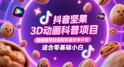 抖音坚果3D动画科普项目，撸视频号分成和抖音伙伴计划，适合零基础小白-创领云聚