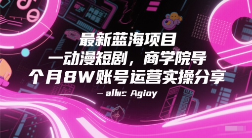 最新蓝海项目动漫短剧，商学院导师单抖音号一个月8W账号运营实操分享-创领云聚