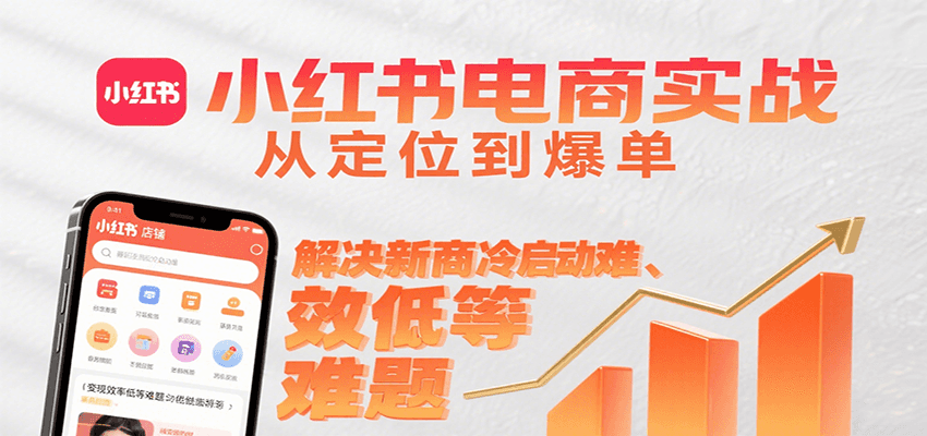 小红书电商实战，从定位到爆单解决新商冷启动难、变现效率低等难题-创领云聚