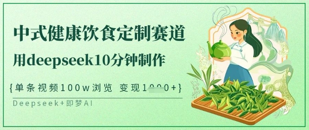 爆火中式健康饮食定制赛道，用deepseek10分钟制作，单条视频100w浏览，单日变现多张-创领云聚