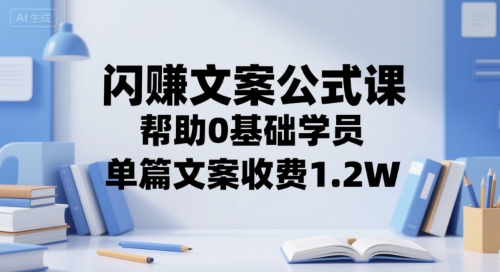 闪赚文案公式课，帮助0基础学员，单篇文案收费1.2W-创领云聚