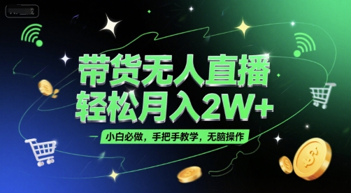 带货无人直播，轻松月入2W+，小白必做，手把手教学，无脑操作(附学习资料)-创领云聚
