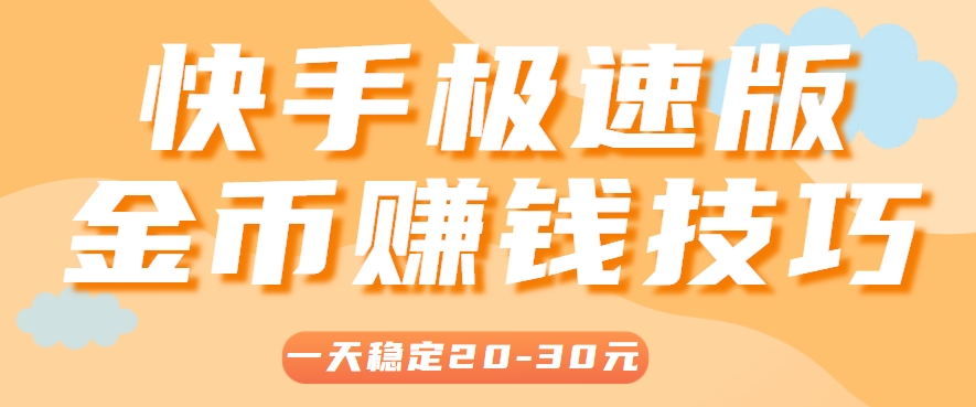 一天稳定收入20-30元，这4个方法，让你快速掌握快手极速版金币赚钱技巧(附详细教程)-创领云聚