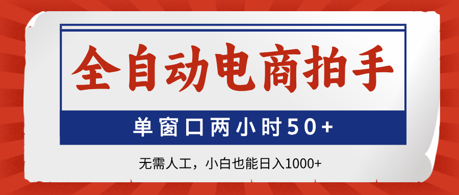 全自动电商拍手，单窗口两小时50+无需人工，小白也能日入1000+-创领云聚