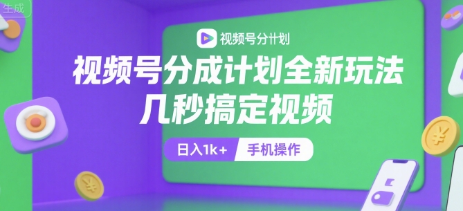 视频号分成计划全新玩法，几秒搞定视频，日入1k+，手机操作【揭秘】-创领云聚