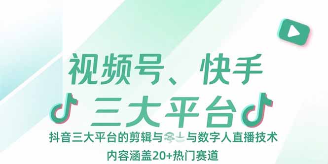视频号、快手、抖音三大平台的剪辑与数字人直播技术，内容涵盖20+热门赛道-创领云聚
