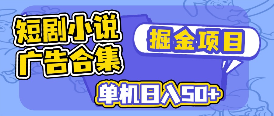 短剧小说合集广告掘金项目，单机日入50+-创领云聚