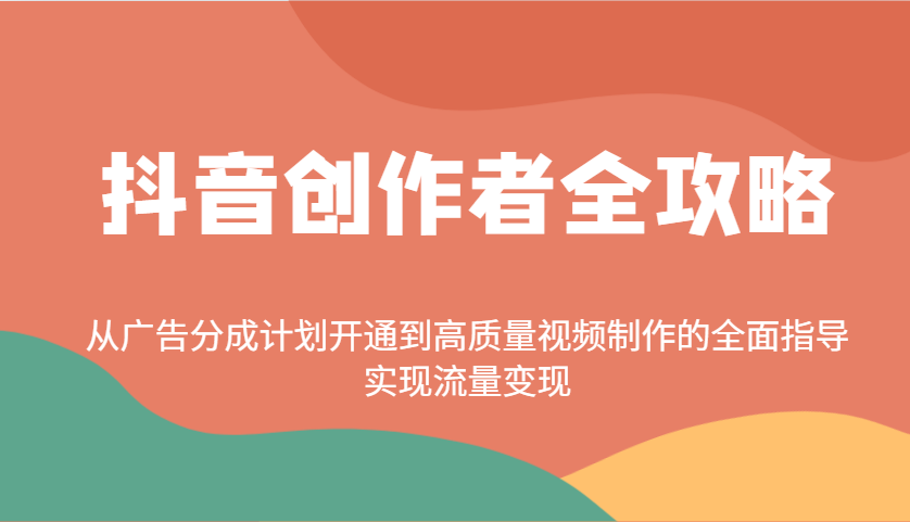 抖音创作者全攻略：从广告分成计划开通到高质量视频制作的全面指导，实现流量变现-创领云聚