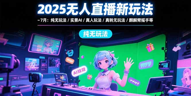2025无人直播新玩法-7月：纯无玩法/实景AI/真人玩法/绿幕玩法/真转无玩法-创领云聚