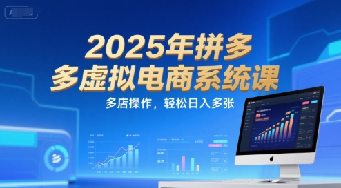 2025年拼多多虚拟电商系统课，多店操作，轻松日入多张-创领云聚