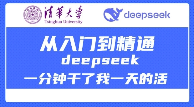 清华大学讲DeepSeek最全教程，从入门到精通，deepseek一分钟干了我一天的活-创领云聚