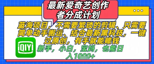 最新爱奇艺创作者分成计划，不需要繁琐的剪辑，只需要简单动手搬运，一键过原创，有手就能做-创领云聚