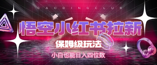 悟空小红书拉新，保姆级玩法，小白也能日入四位数-创领云聚