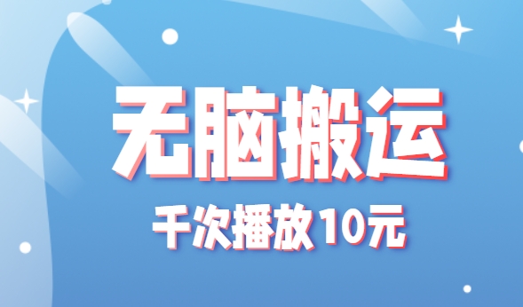 无脑搬运，千次播放10元，点赞评论收藏各1元一个，单条作品收益上限10000+！-创领云聚