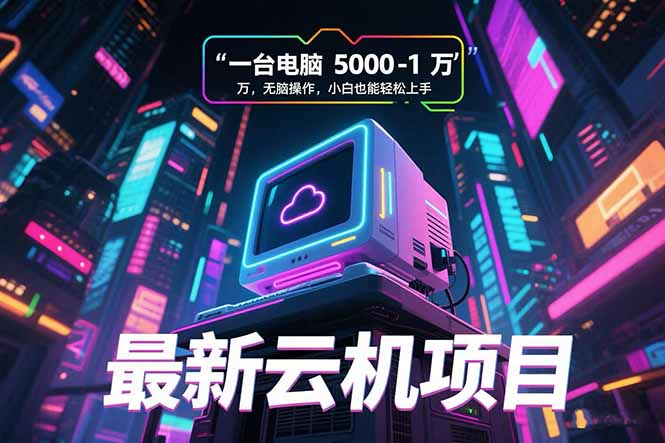 最新云机项目 一台电脑5000到10000 无脑操作小白也能轻松上手-创领云聚