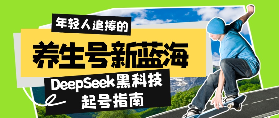 养生号新蓝海！DeepSeek黑科技起号指南：7天打造5W+爆款作品，素人日赚…-创领云聚