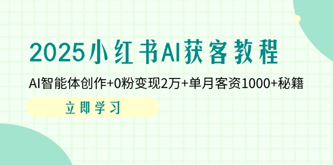 2025小红书AI获客教程：AI智能体创作+0粉变现2万+单月客资1000+秘籍-创领云聚