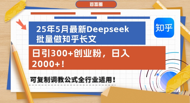 25年5月最新Deepseek批量做知乎长文，日引300+创业粉，日入1k+，可复制调教公式全行业适用-创领云聚