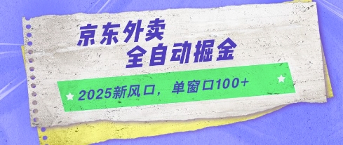 2025新风口，京东外卖全自动掘金，单窗口100+【揭秘】-创领云聚