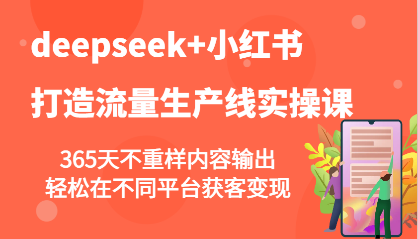 deepseek+小红书打造流量生产线实操课，365天不重样内容输出，轻松在不同平台获客变现-创领云聚
