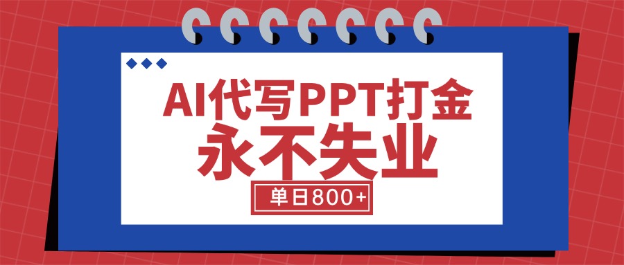 AI代写PPT打金，永不失业项目，细分蓝海领域，单日稳定800+【附工具指令】-创领云聚