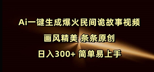 Ai一键生成爆火民间诡故事视频 画风精美 条条原创 日入300+ 简单易上手-创领云聚
