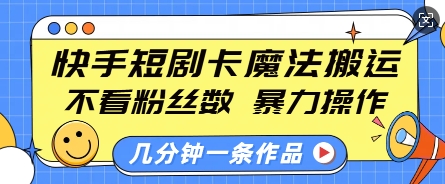 快手短剧卡魔法搬运，不看粉丝数，暴力操作，几分钟一条作品，小白也能快速上手-创领云聚