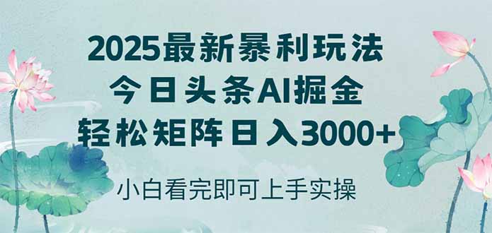 今日头条2025年最新暴利玩法，思路简单，复制粘贴，轻松实现矩阵日入3000+-创领云聚