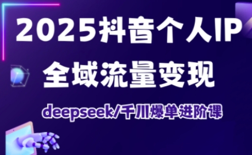 2025抖音个人IP全域流量变现进阶课，deepseek千川爆单进阶课-创领云聚