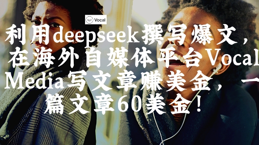 出海搞钱！利用deepseek撰写爆文，在海外自媒体平台Vocal Media写文章挣美金，一篇文章60刀-创领云聚