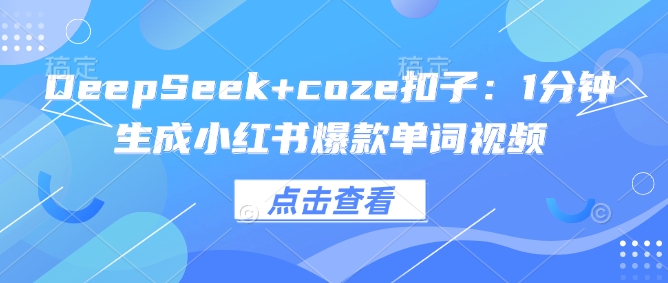 DeepSeek+coze扣子：1分钟生成小红书爆款单词视频-创领云聚