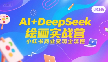 AI+DeepSeek绘画实战营，小红书商业变现全流程-创领云聚