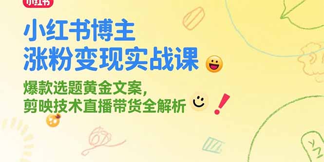 小红书博主涨粉变现实战课，爆款选题黄金文案，剪映技术直播带货全解析-创领云聚