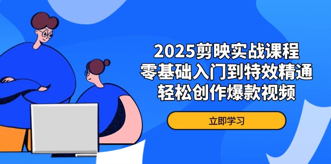 2025剪映实战课程，零基础入门到特效精通，轻松创作爆款视频-创领云聚