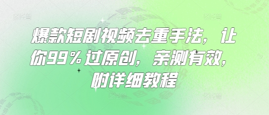 爆款短剧视频去重手法，让你99%过原创，亲测有效，附详细教程-创领云聚