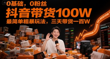 0基础，0粉丝，抖音带货100W，最简单粗暴玩法，三天带货一百W-创领云聚