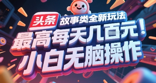 头条故事类全新玩法，最高每天几张，小白无脑操作-创领云聚