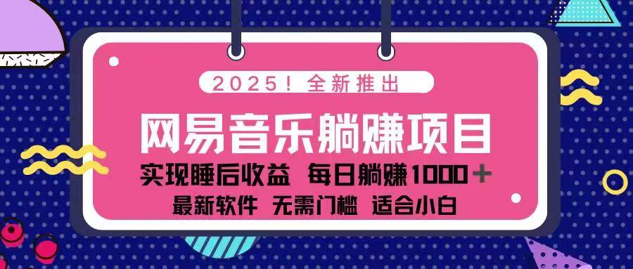 2025最新网易云躺赚项目 每天几分钟 轻松3万+-创领云聚