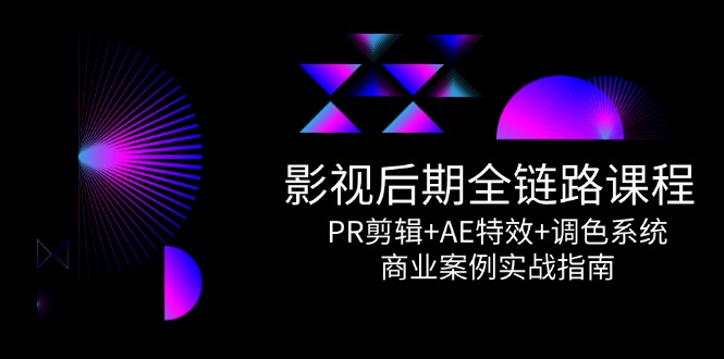影视后期全链路课程，PR剪辑+AE特效+调色系统，商业案例实战指南-创领云聚