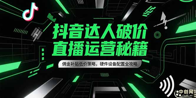 抖音达人破价直播运营秘籍，佣金补贴低价策略，硬件设备配置全攻略-创领云聚