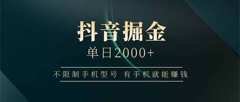 抖音掘金单日2000+，不限制手机型号，有手机就能赚钱-创领云聚