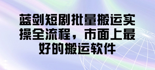 蓝剑短剧批量搬运实操全流程，市面上最好的搬运软件-创领云聚