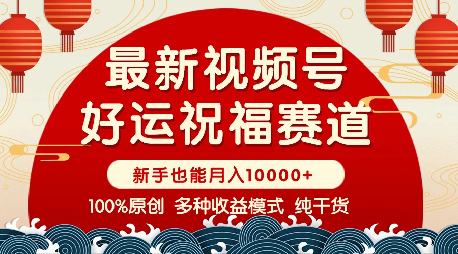 视频号【好运祝福】暴力赛道，商品橱窗-创作分成 条条爆 小白轻松上手 …-创领云聚