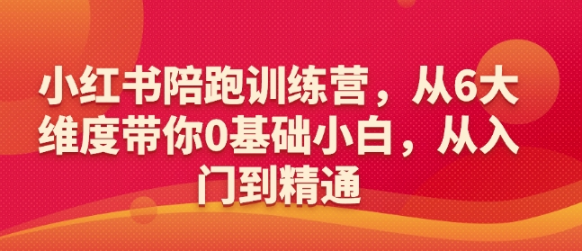 小红书陪跑训练营，从6大维度带你0基础小白，从入门到精通-创领云聚