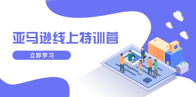 亚马逊线上特训营，新品成长与库存规划，提升品牌推广能力，实现业务增长-创领云聚