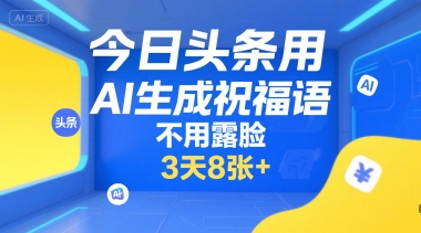 今日头条用AI生成祝福语，不用拍摄，不用露脸，3天8张+-创领云聚