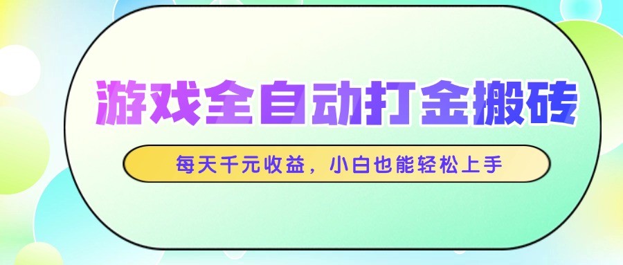 游戏全自动打金搬砖，每天千元收益，小白也能轻松上手-创领云聚