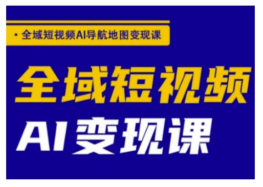 全域短视频AI导航地图变现课，全域短视频AI变现课-创领云聚