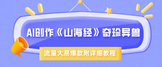 AI创作《山海经》奇珍异兽，超现实画风，流量大易爆款，附详细教程-创领云聚