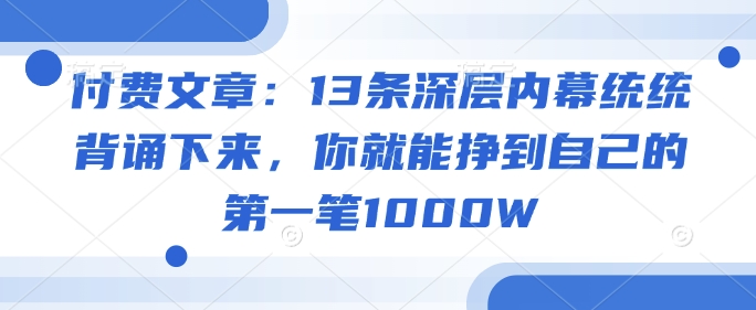 付费文章：13条深层内幕统统背诵下来，你就能挣到自己的第一笔1000W-创领云聚